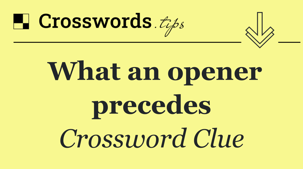 What an opener precedes