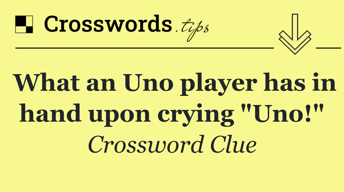 What an Uno player has in hand upon crying "Uno!"