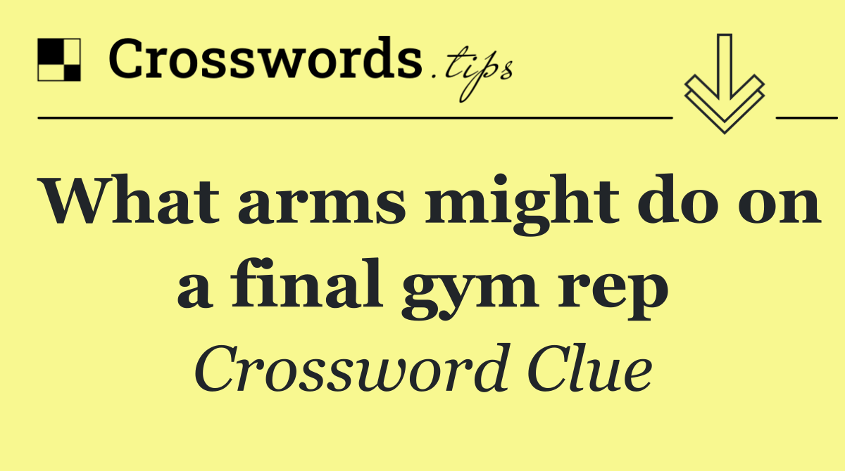 What arms might do on a final gym rep