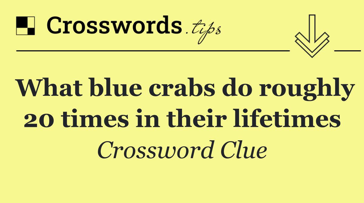 What blue crabs do roughly 20 times in their lifetimes