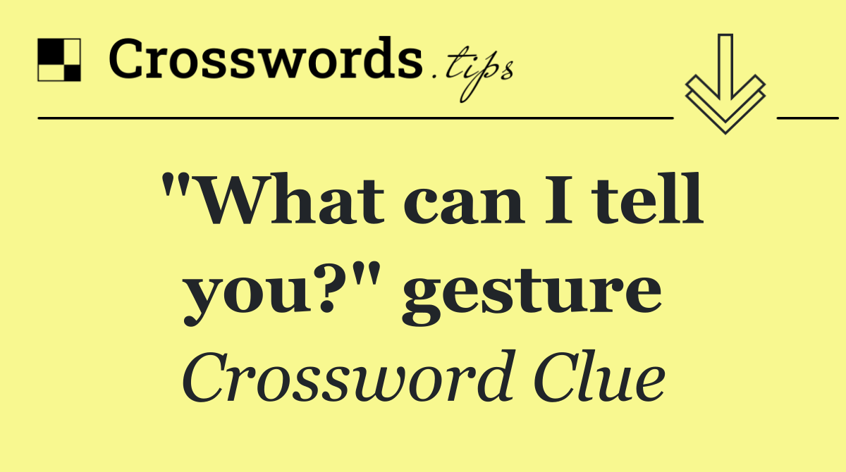 "What can I tell you?" gesture