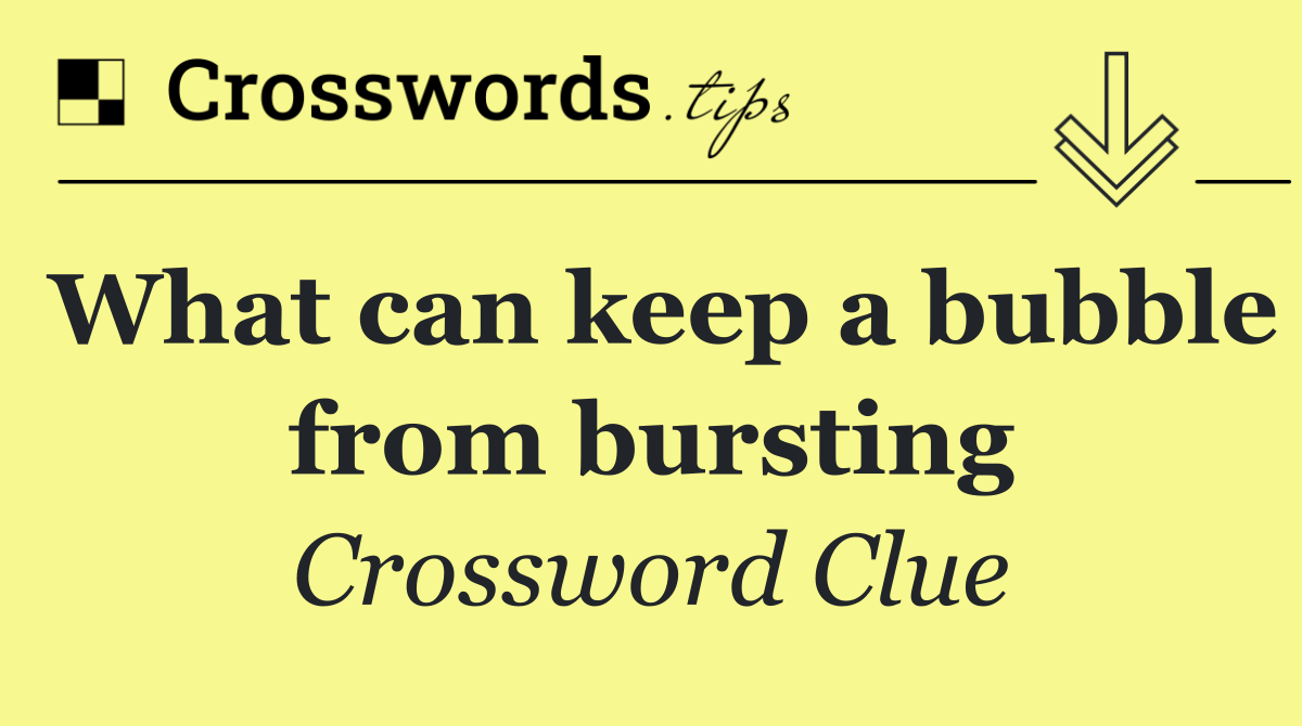 What can keep a bubble from bursting