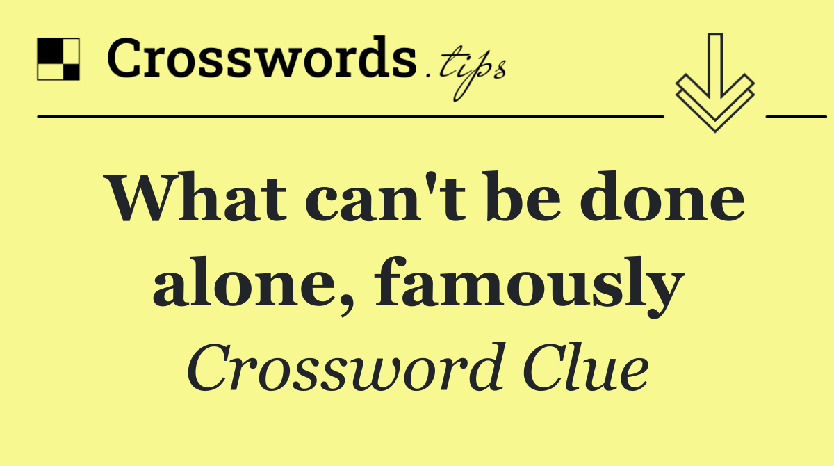 What can't be done alone, famously