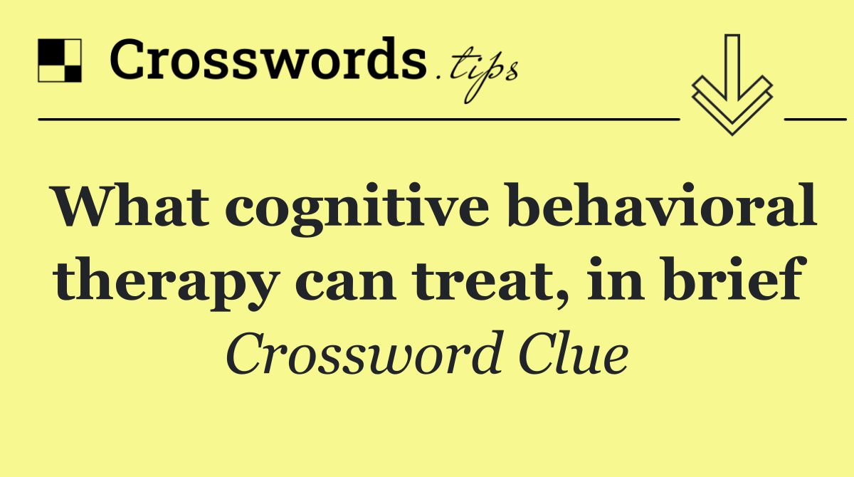 What cognitive behavioral therapy can treat, in brief