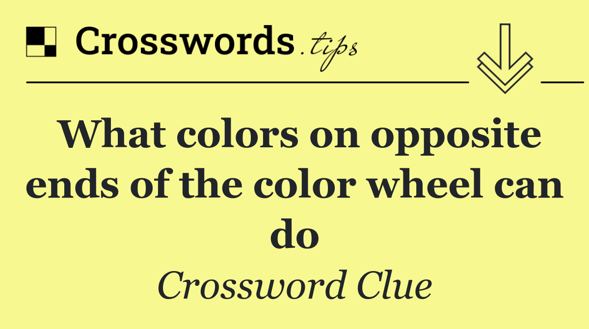 What colors on opposite ends of the color wheel can do