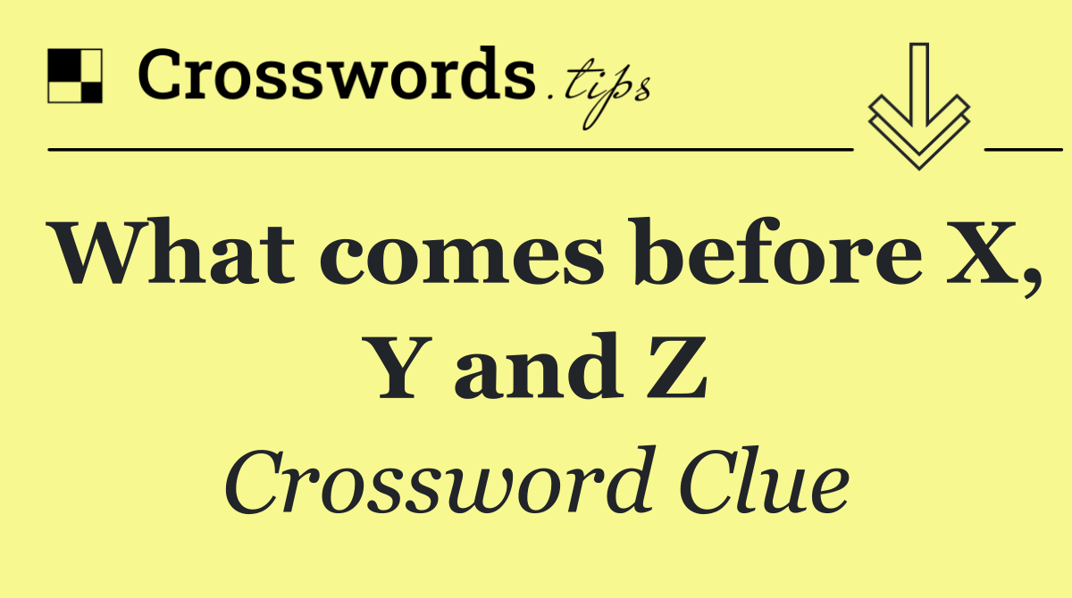 What comes before X, Y and Z