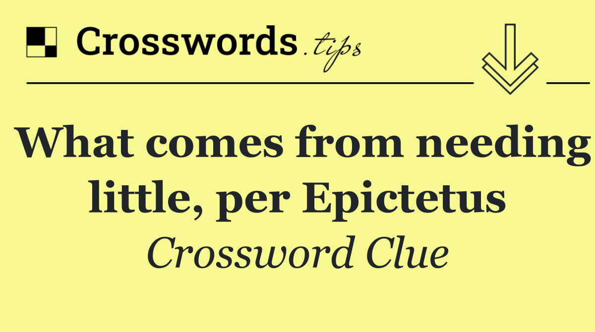 What comes from needing little, per Epictetus