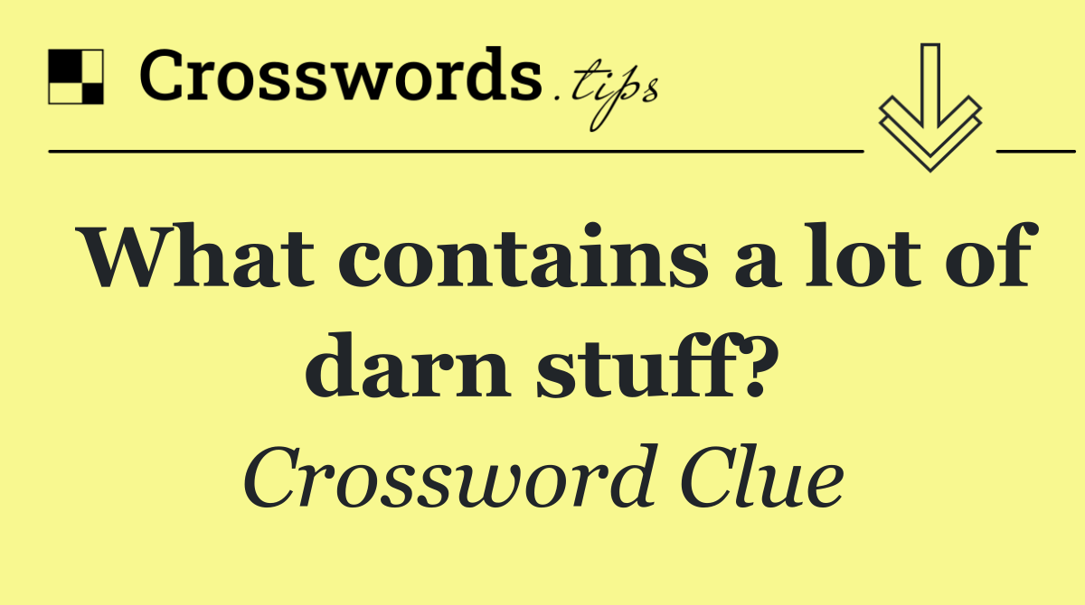 What contains a lot of darn stuff?