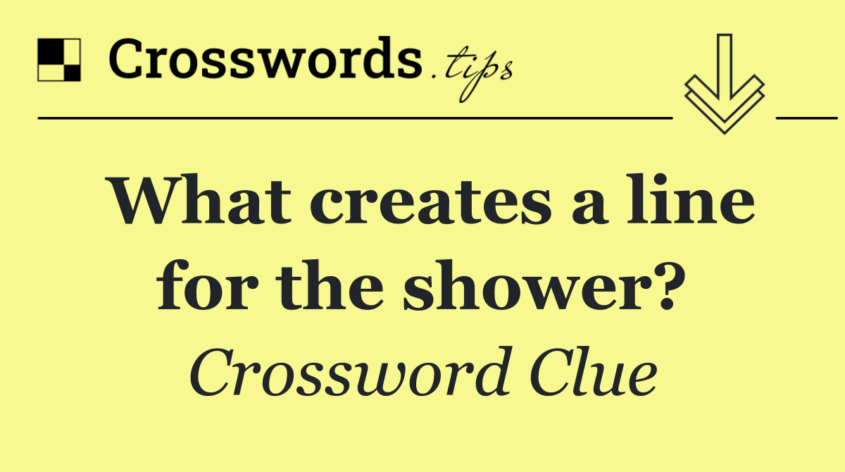 What creates a line for the shower?