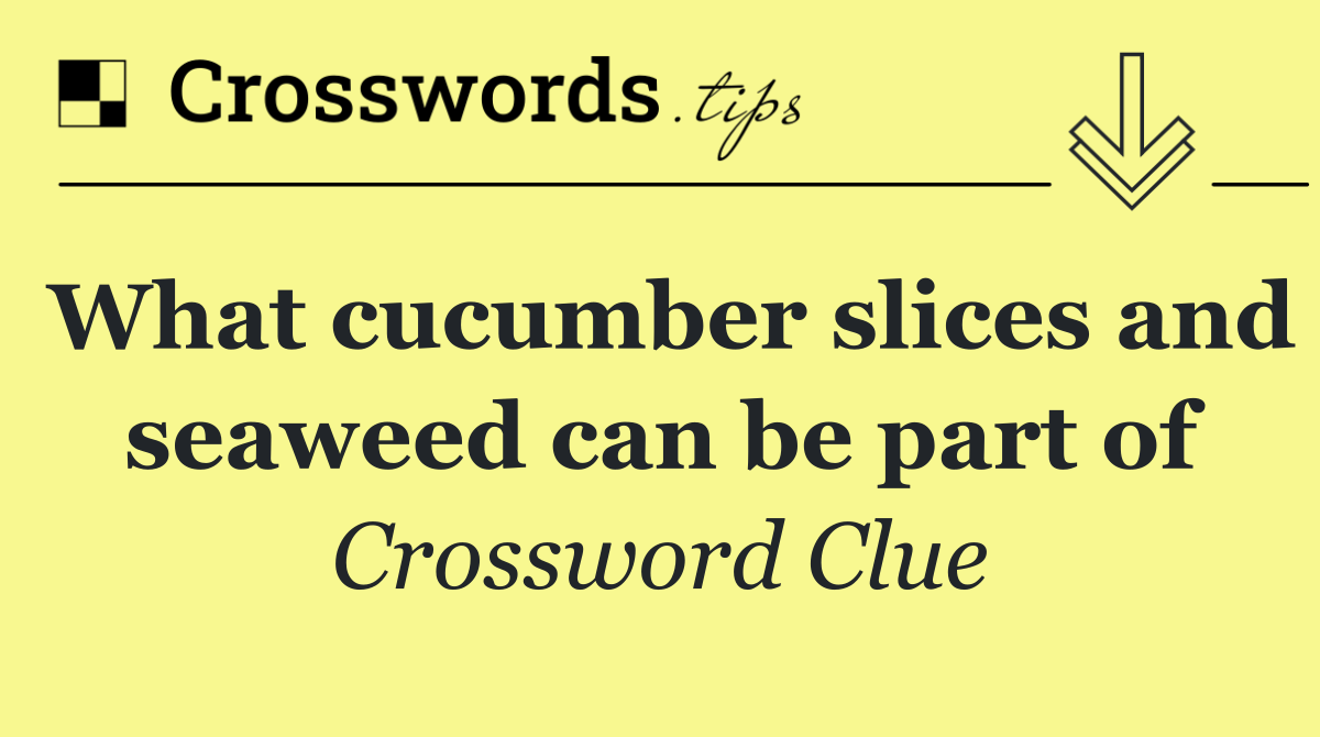 What cucumber slices and seaweed can be part of
