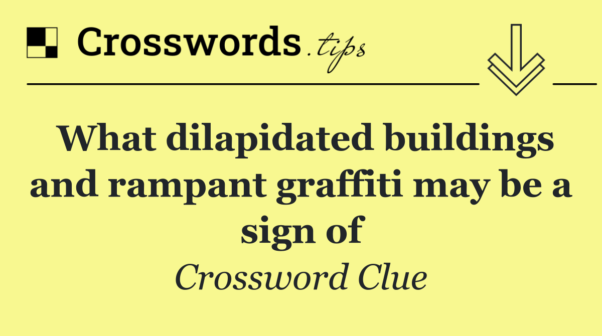 What dilapidated buildings and rampant graffiti may be a sign of