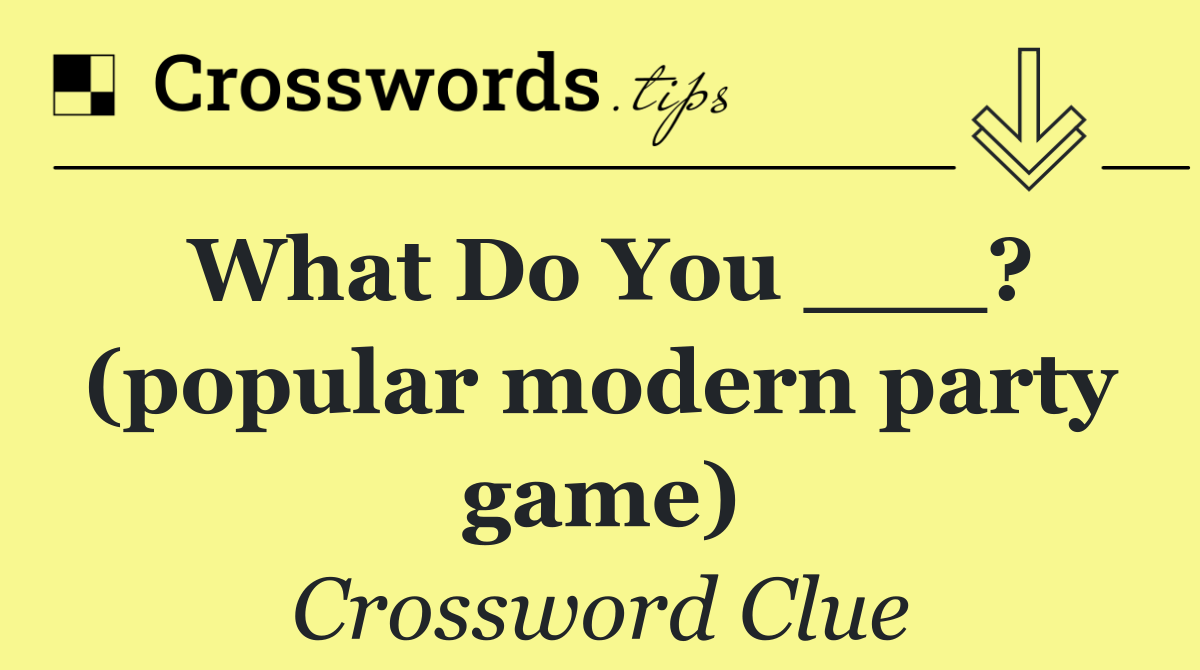 What Do You ___? (popular modern party game)