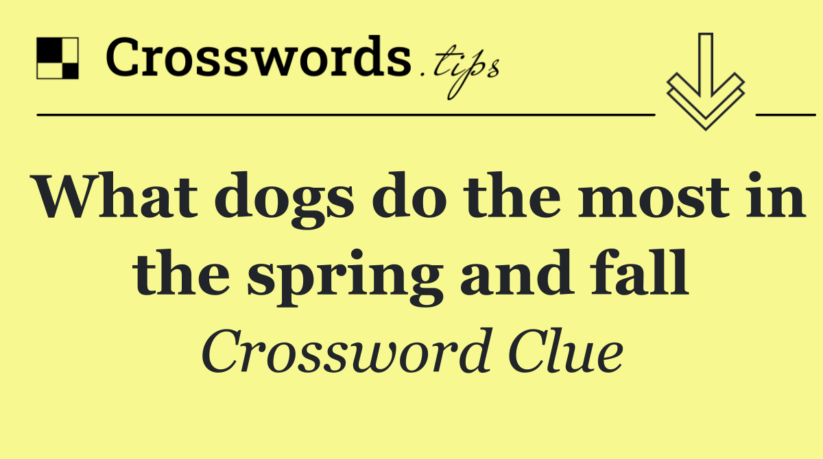 What dogs do the most in the spring and fall