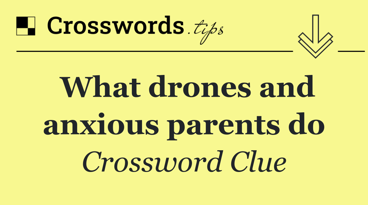 What drones and anxious parents do