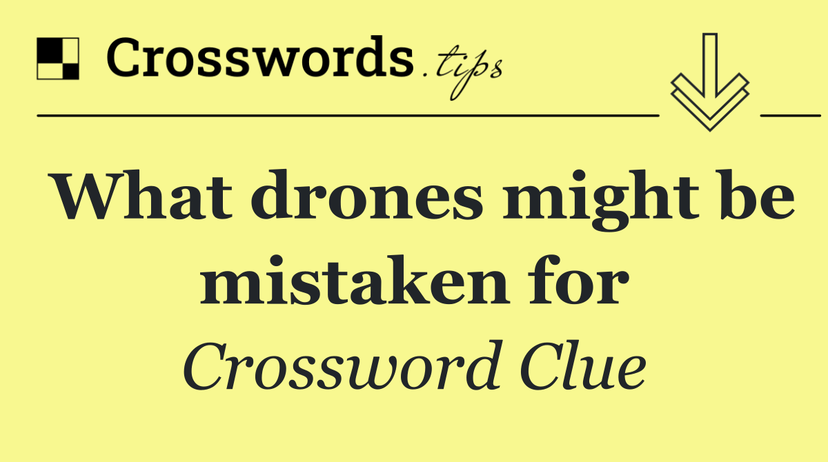 What drones might be mistaken for