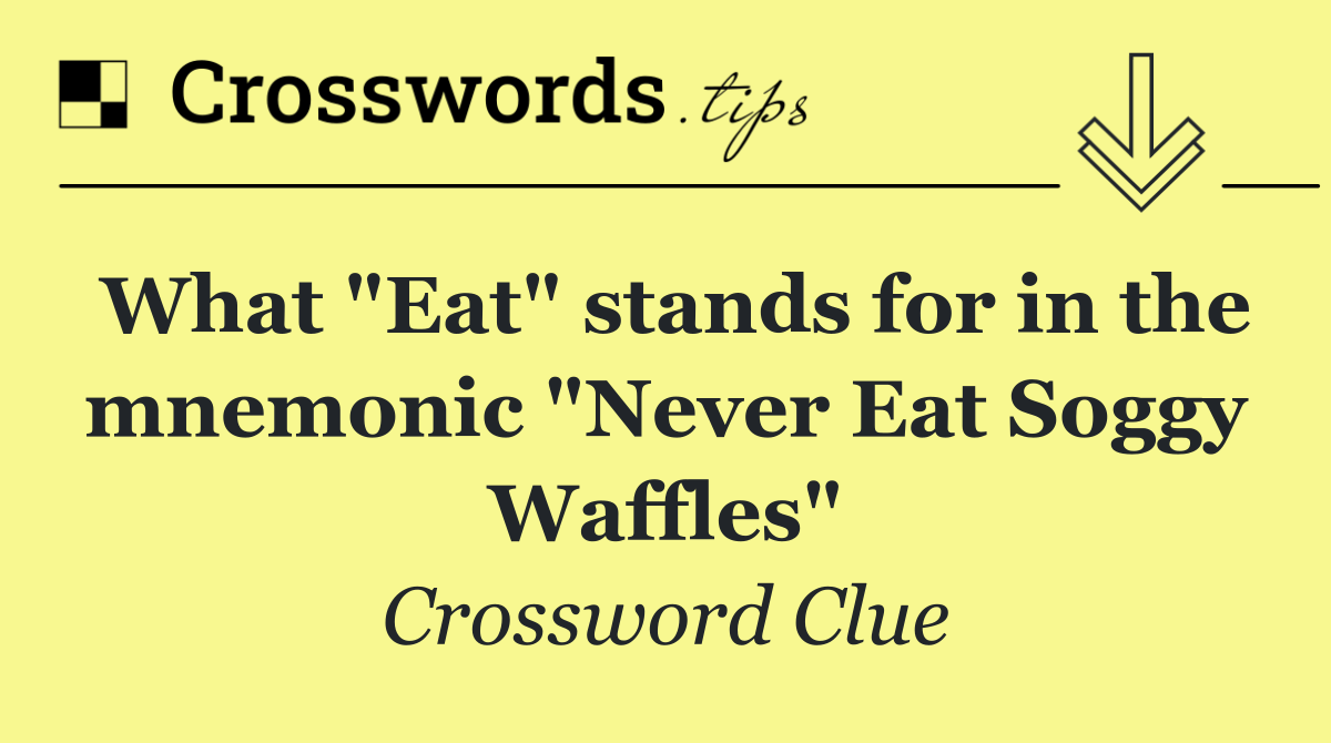 What "Eat" stands for in the mnemonic "Never Eat Soggy Waffles"