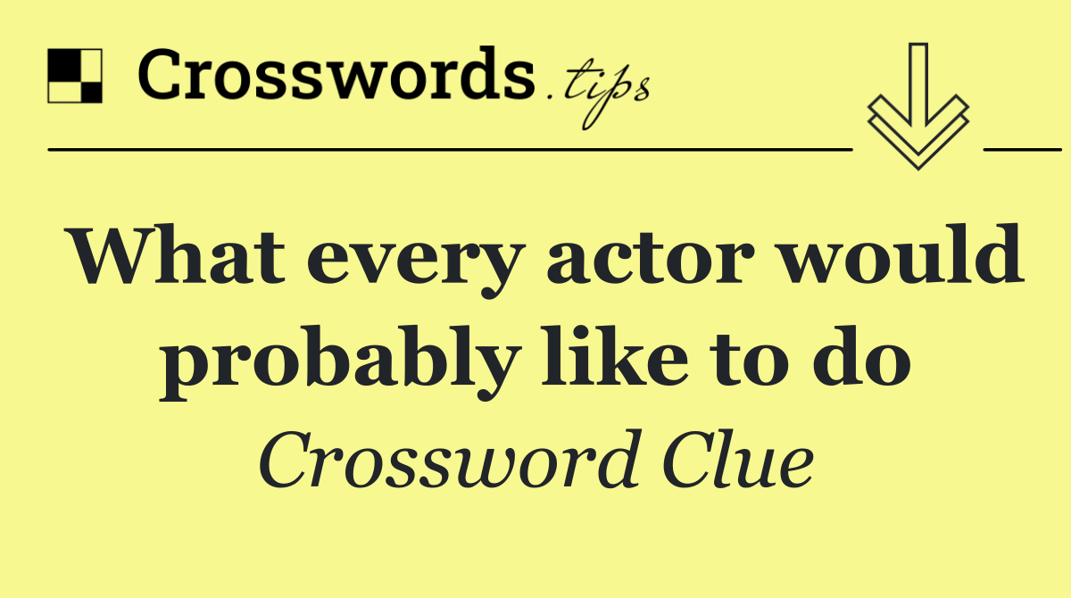 What every actor would probably like to do