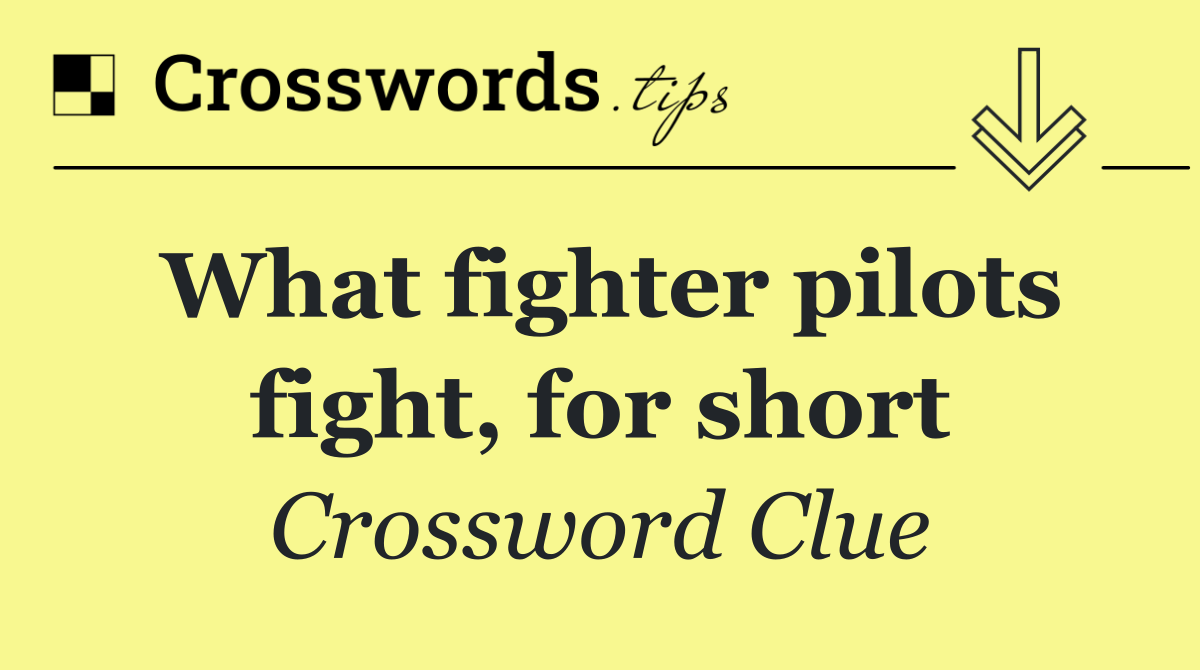 What fighter pilots fight, for short