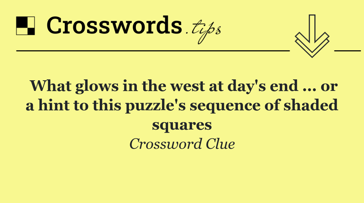 What glows in the west at day's end ... or a hint to this puzzle's sequence of shaded squares