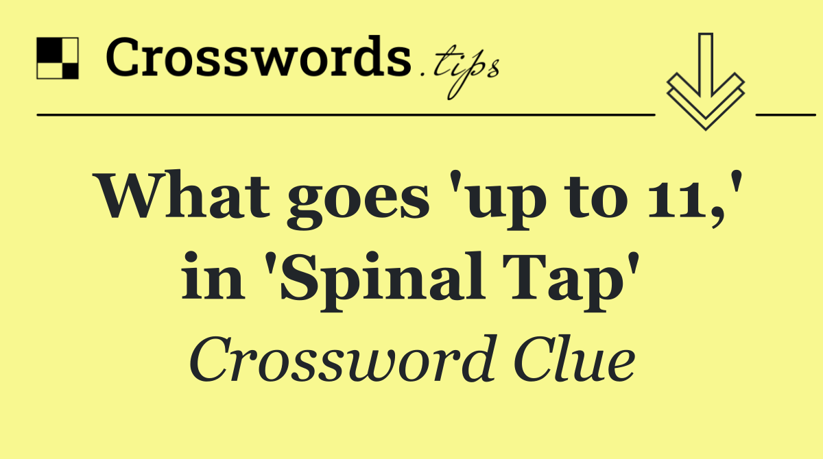 What goes 'up to 11,' in 'Spinal Tap'