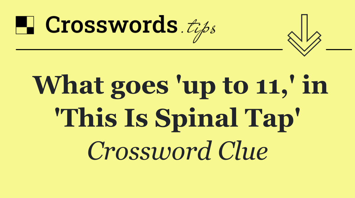What goes 'up to 11,' in 'This Is Spinal Tap'