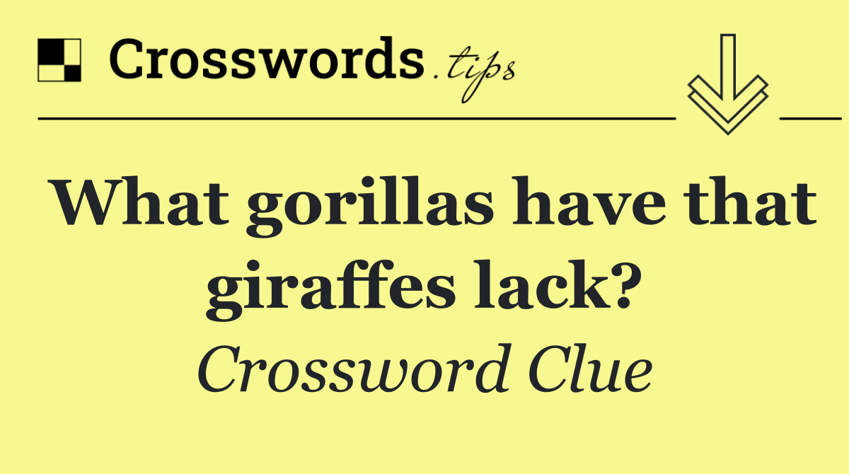 What gorillas have that giraffes lack?
