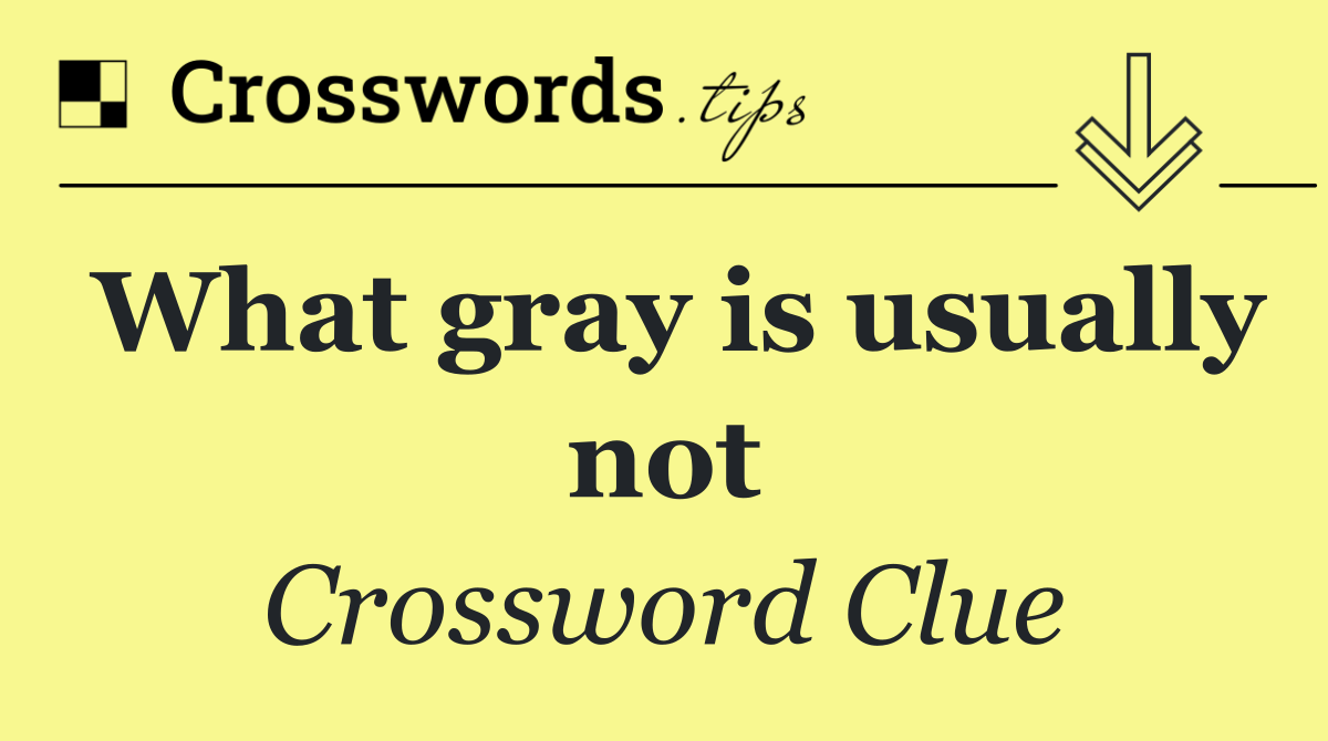 What gray is usually not