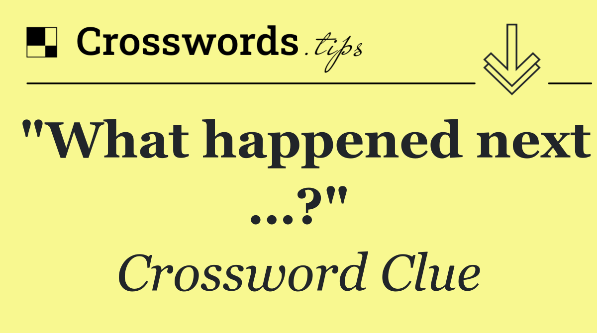 "What happened next …?"