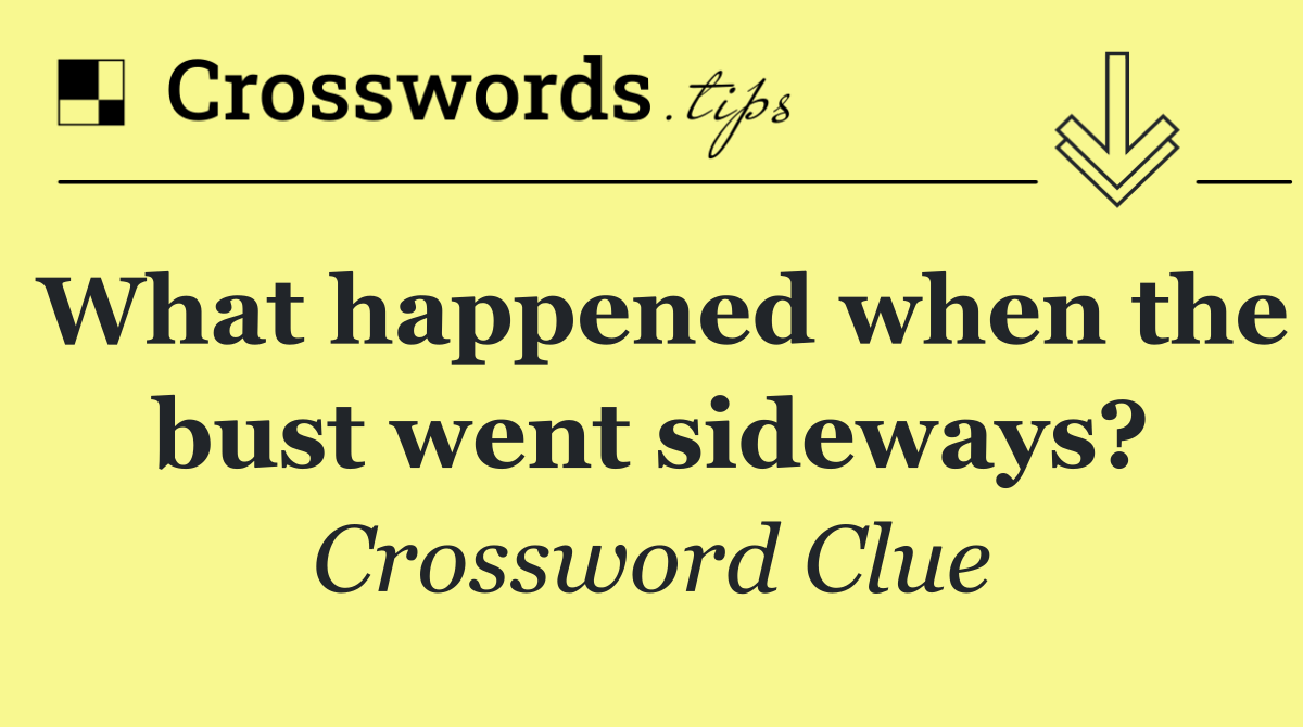 What happened when the bust went sideways?