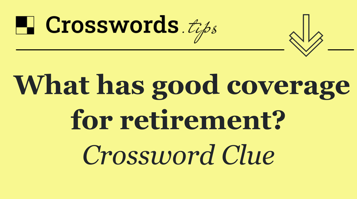 What has good coverage for retirement?