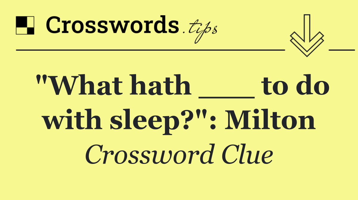 "What hath ___ to do with sleep?": Milton