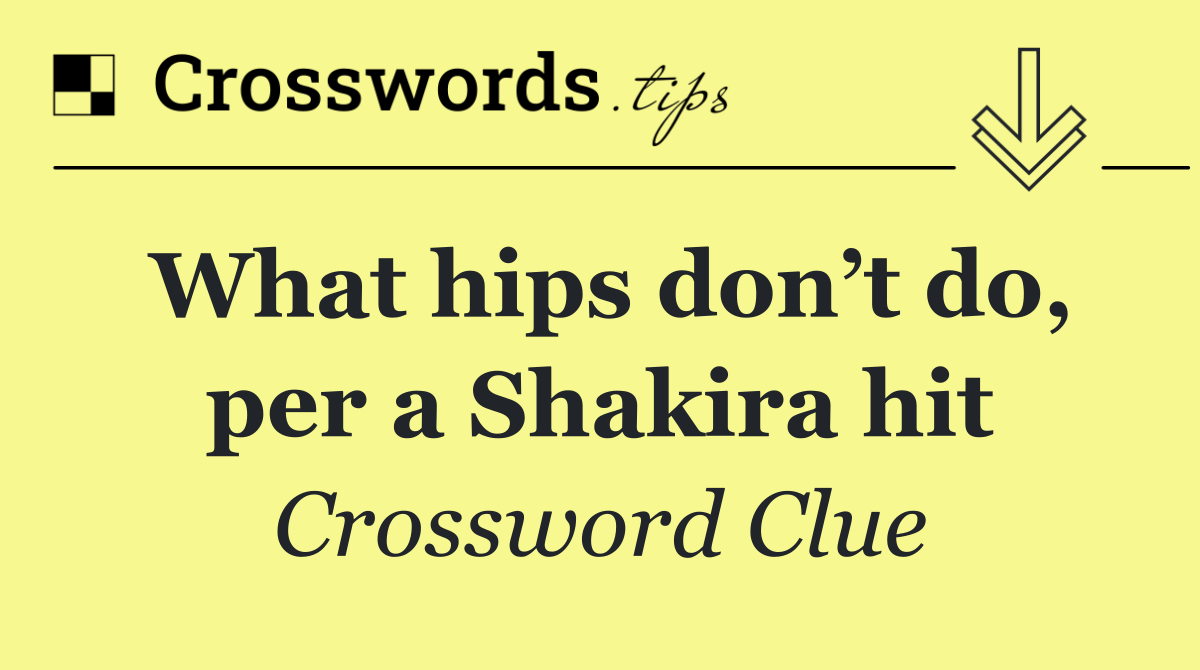 What hips don’t do, per a Shakira hit