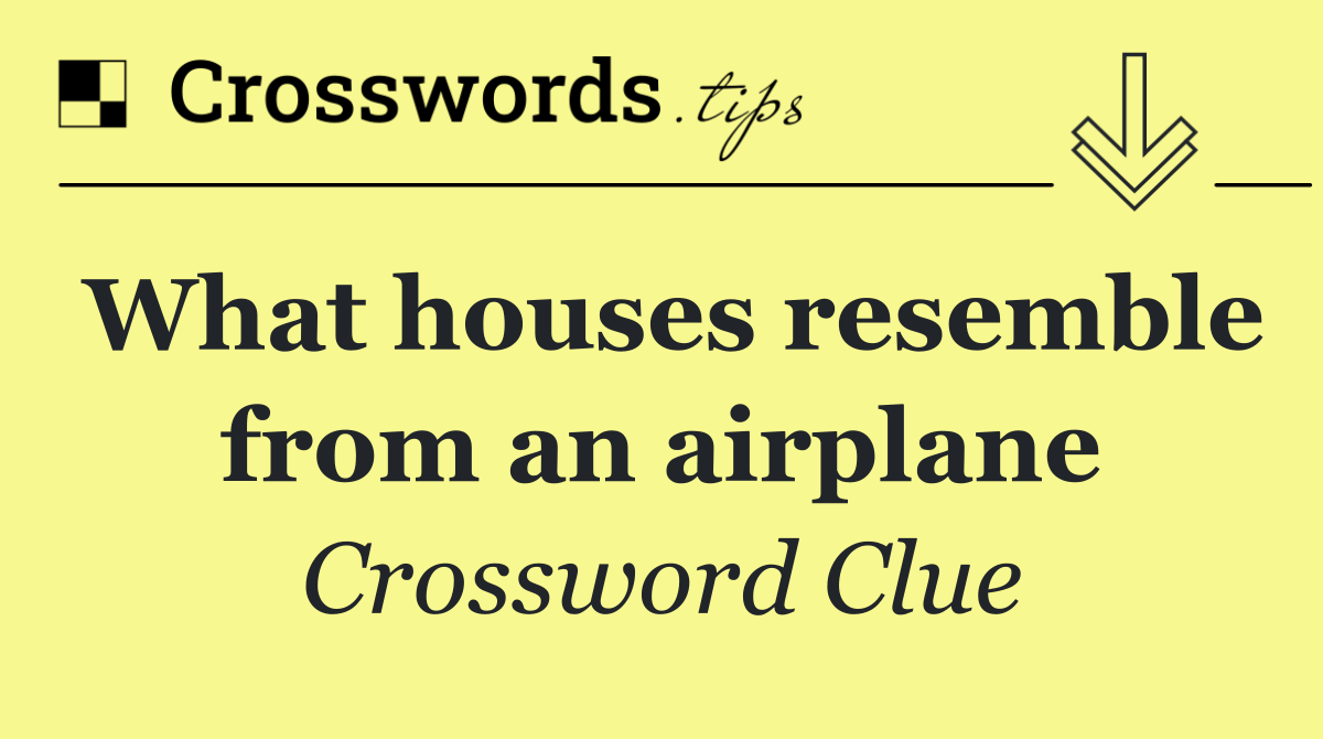 What houses resemble from an airplane