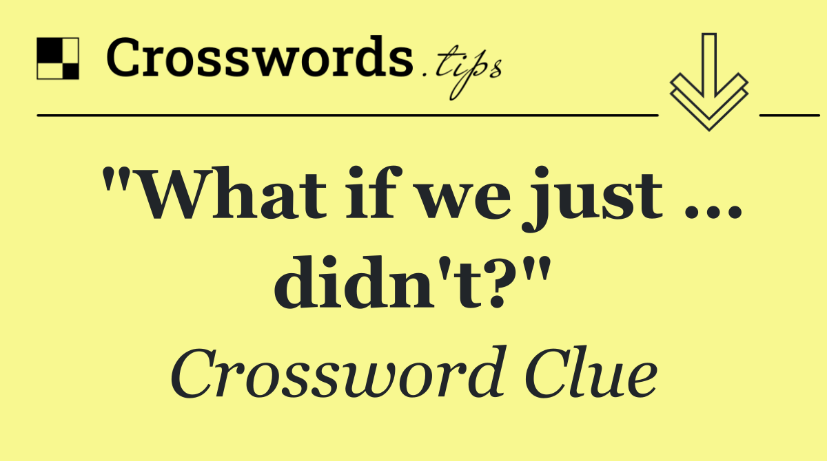 "What if we just … didn't?"