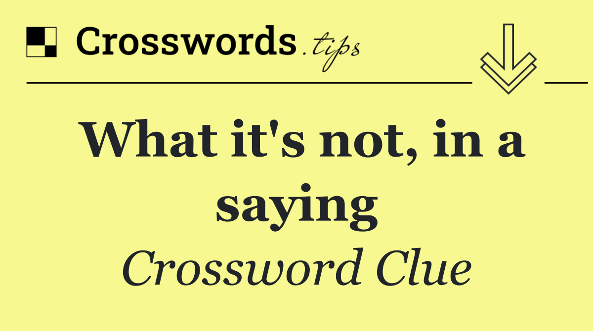 What it's not, in a saying