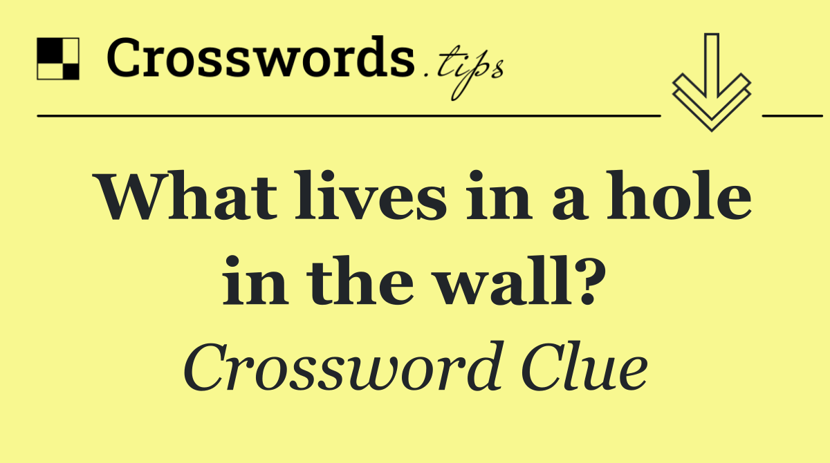 What lives in a hole in the wall?