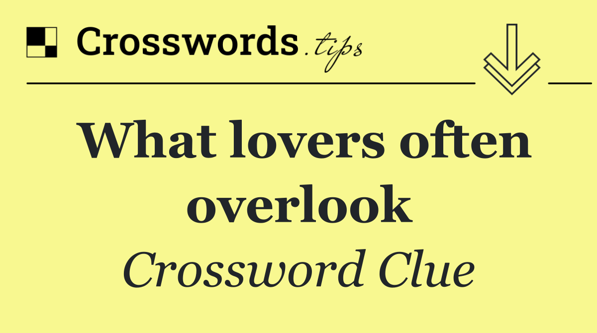 What lovers often overlook