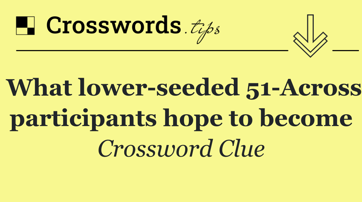 What lower seeded 51 Across participants hope to become