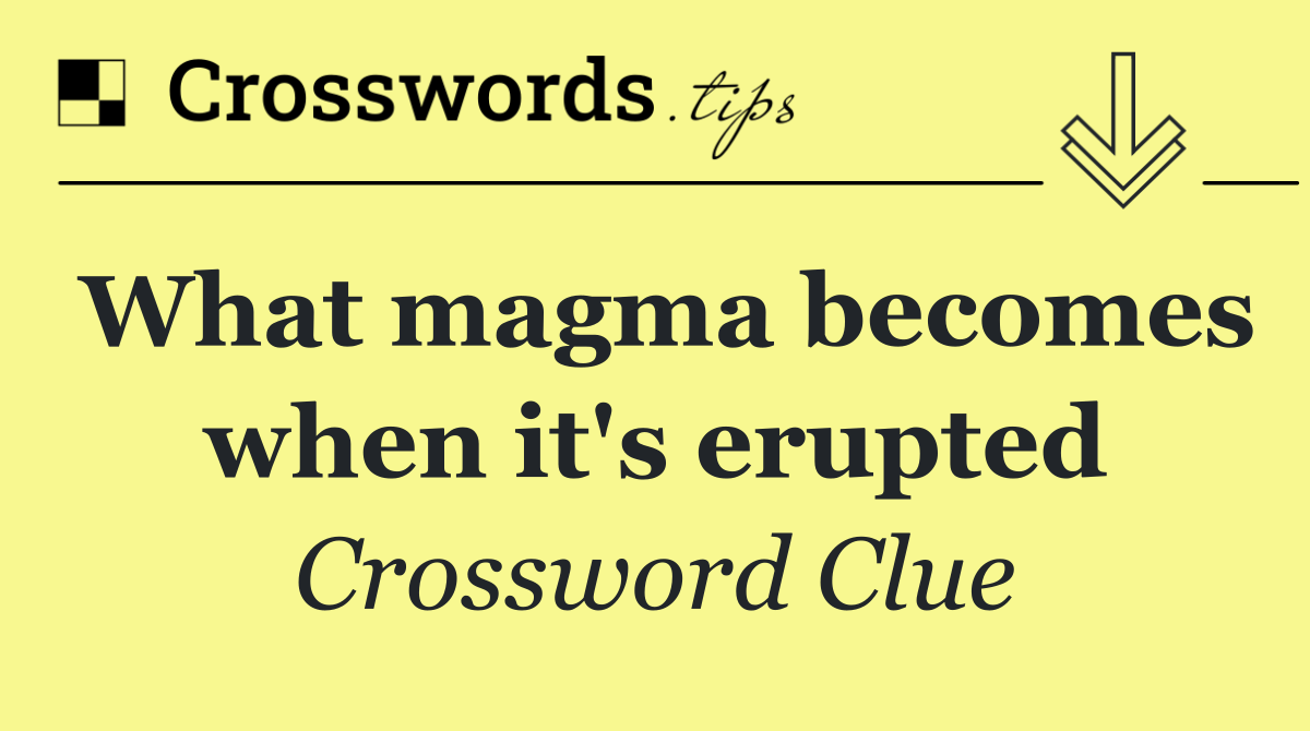 What magma becomes when it's erupted