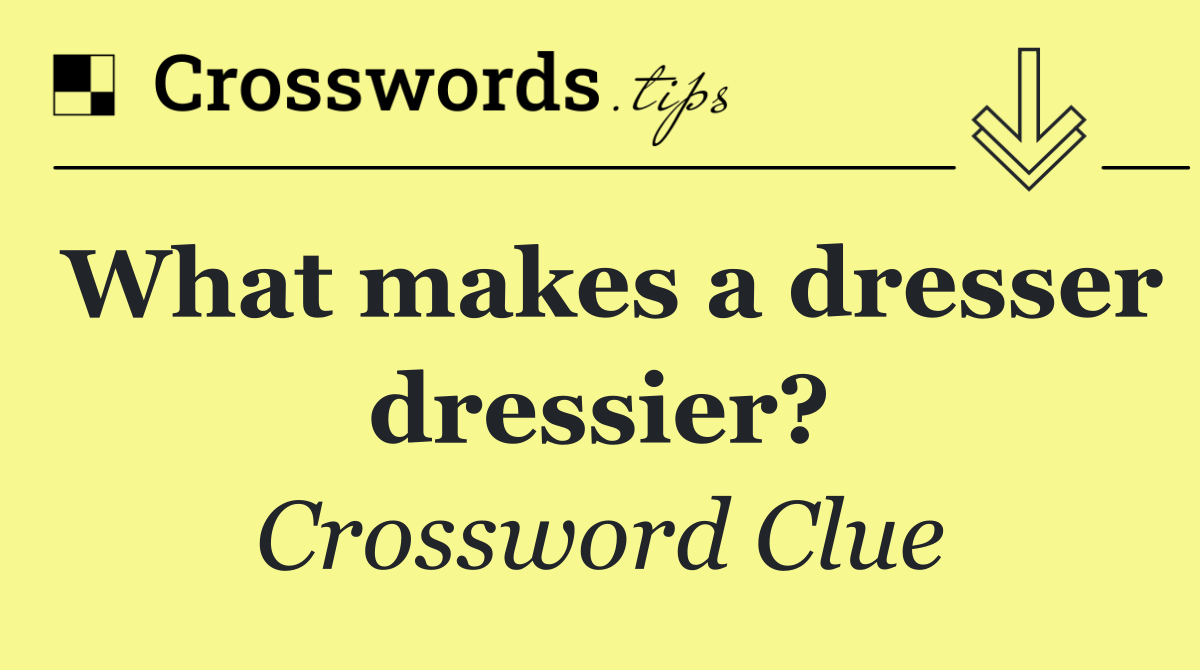 What makes a dresser dressier?