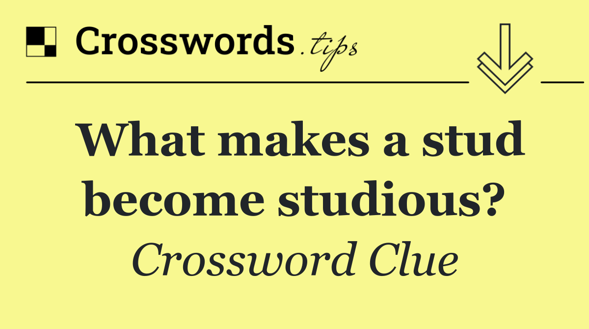 What makes a stud become studious?