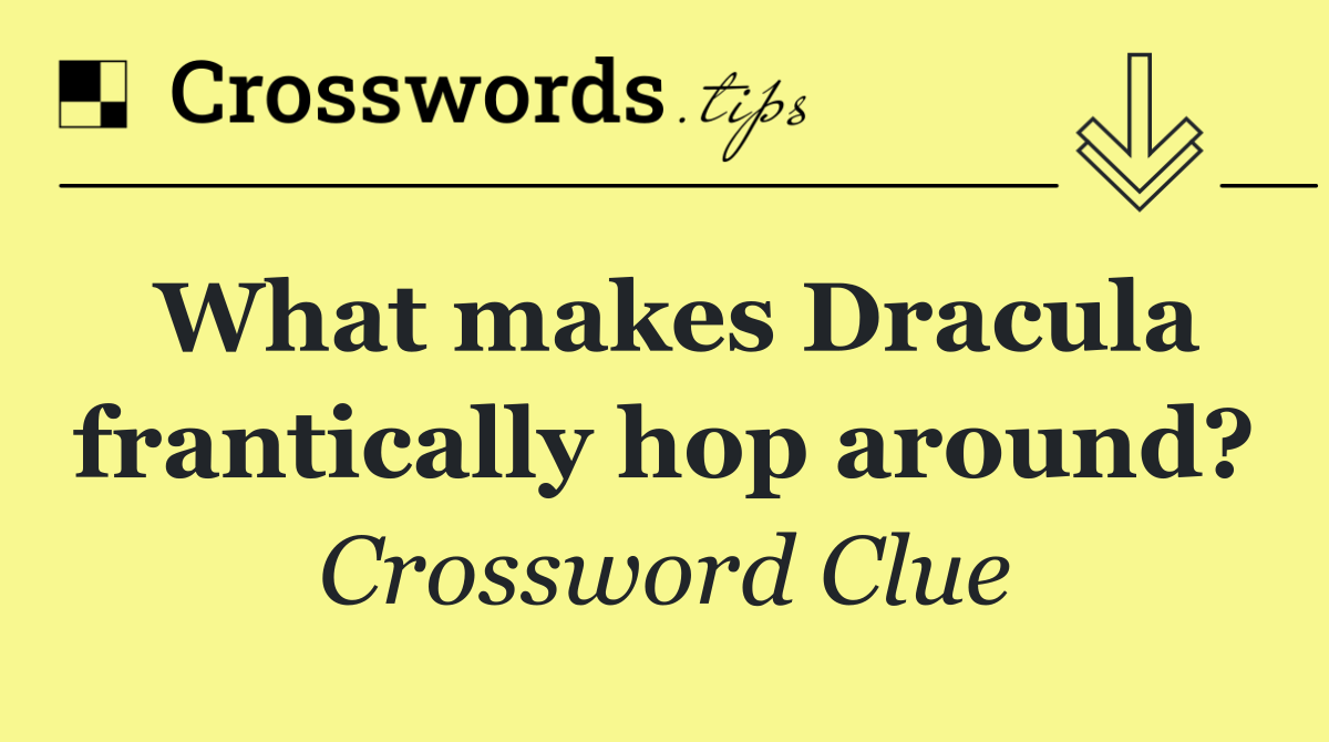 What makes Dracula frantically hop around?