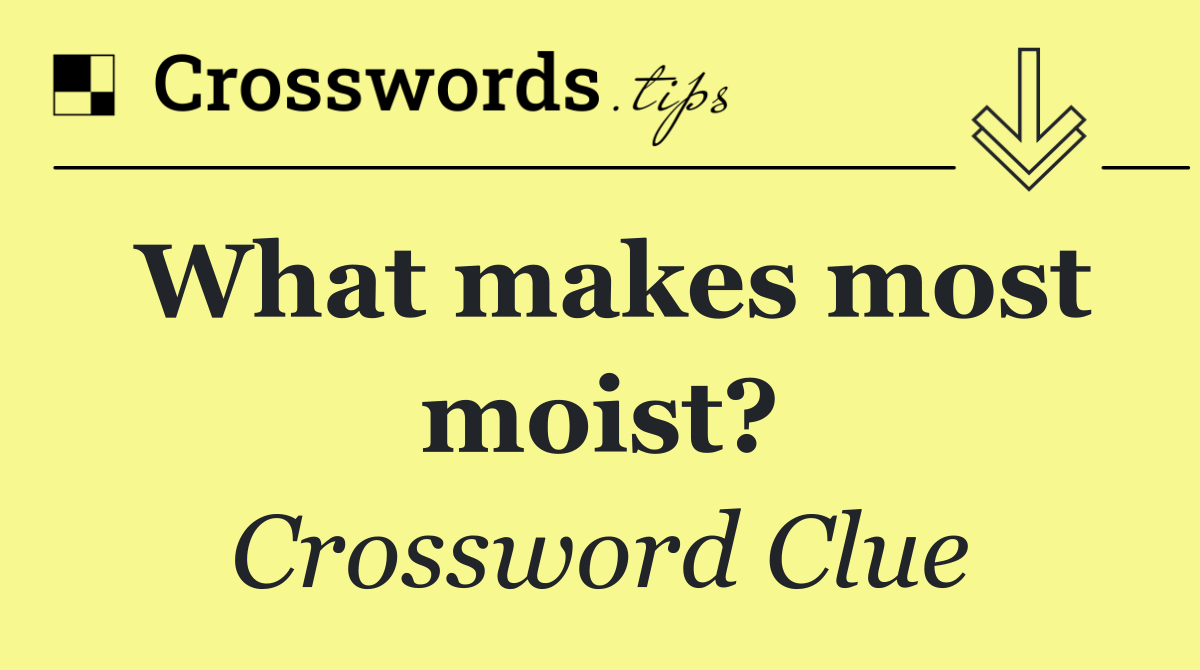 What makes most moist?