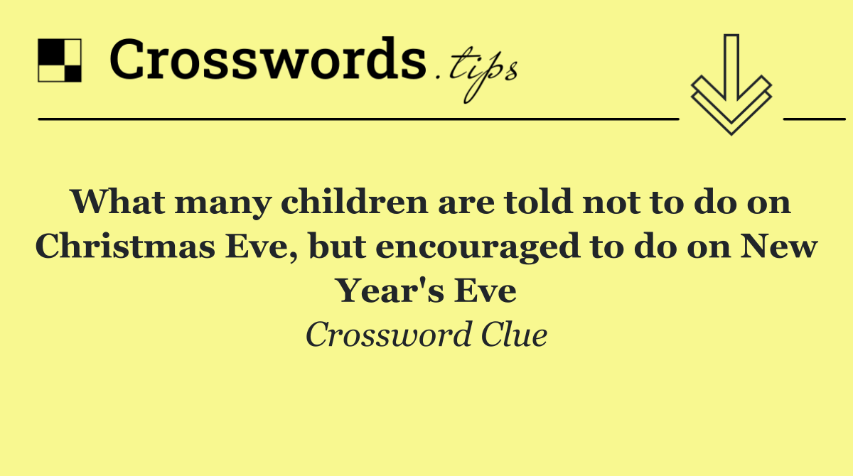 What many children are told not to do on Christmas Eve, but encouraged to do on New Year's Eve