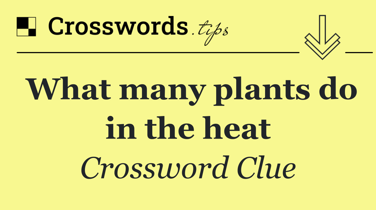 What many plants do in the heat