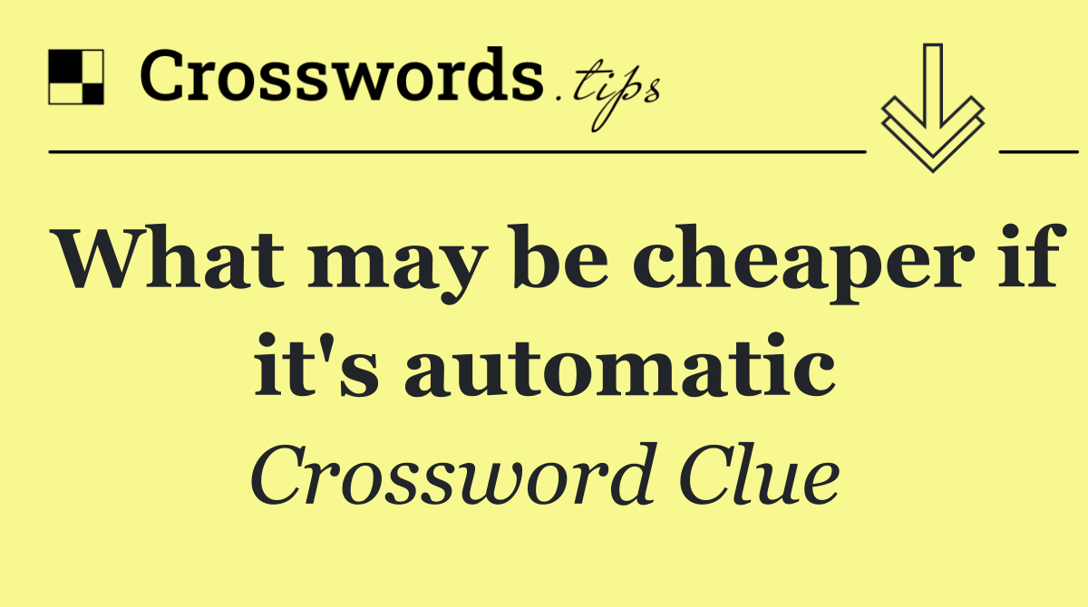 What may be cheaper if it's automatic