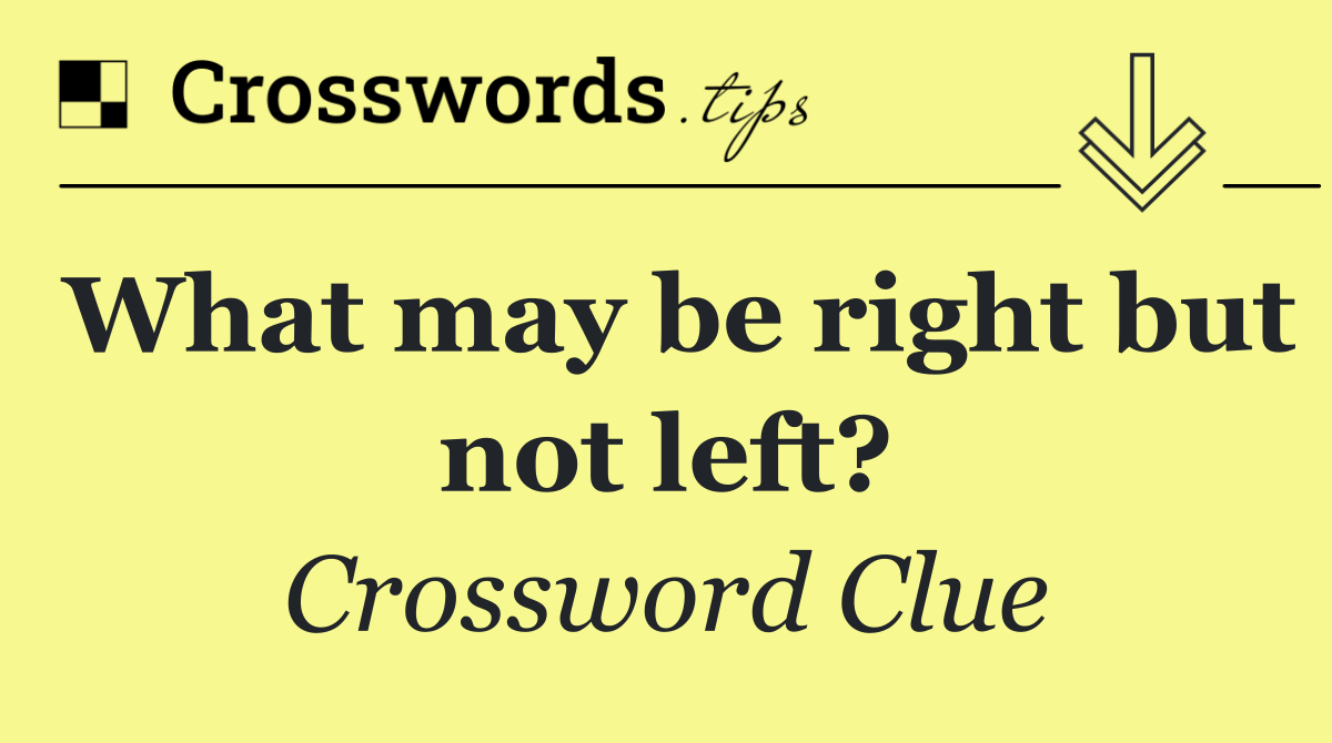 What may be right but not left?