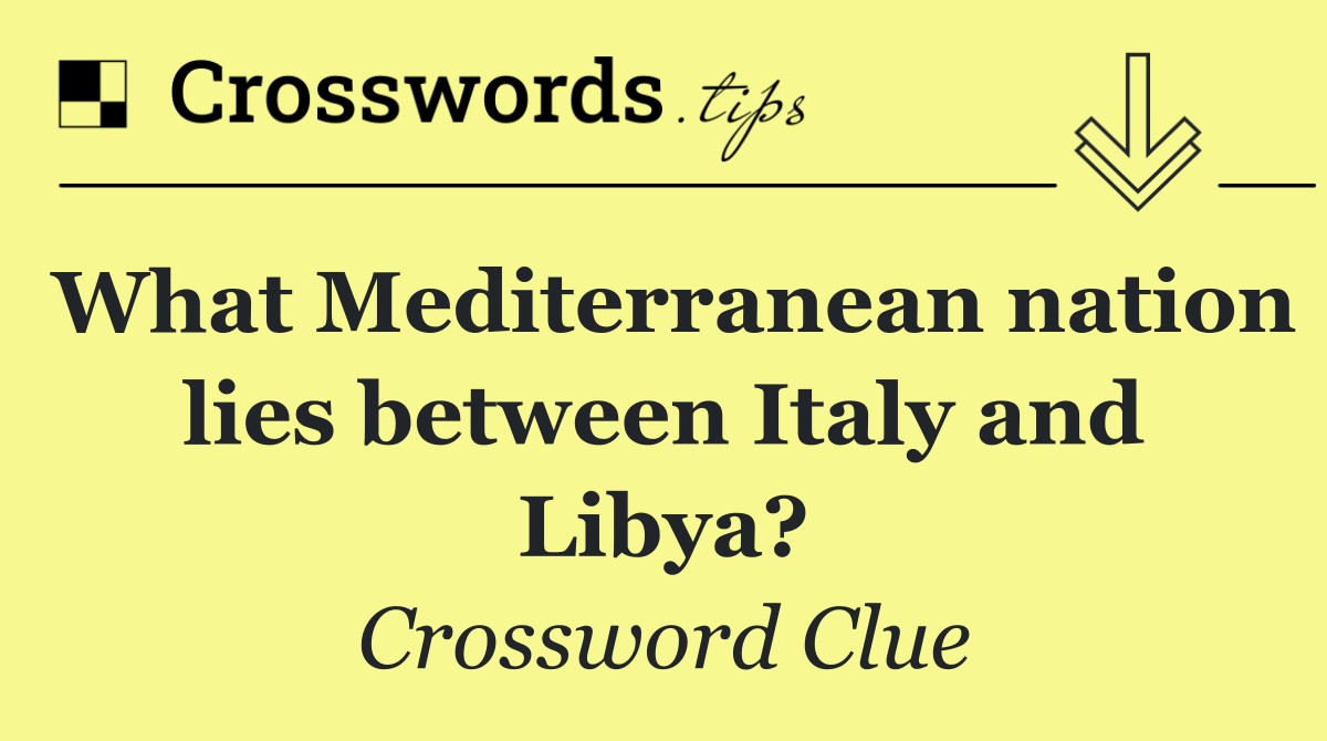What Mediterranean nation lies between Italy and Libya?