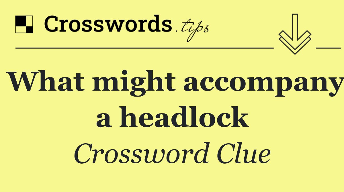 What might accompany a headlock