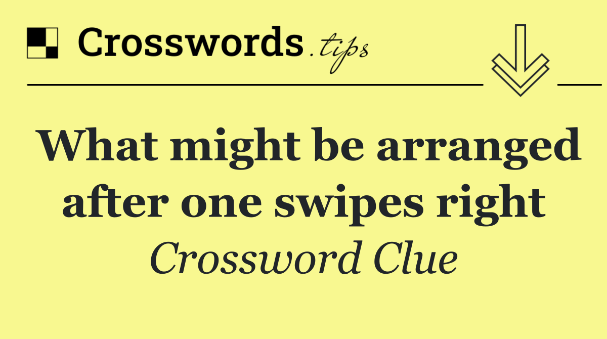 What might be arranged after one swipes right